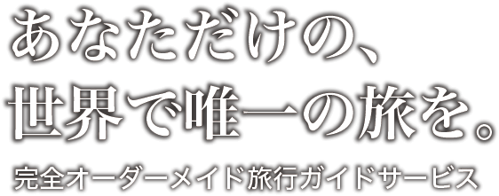 あなただけの、世界で唯一の旅を。完全オーダーメイド旅行ガイドサービス